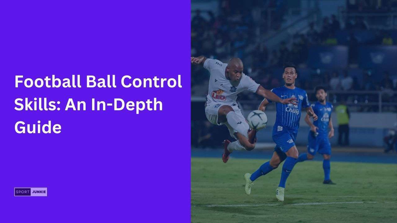 Football Ball Control Skills An In-Depth Guide