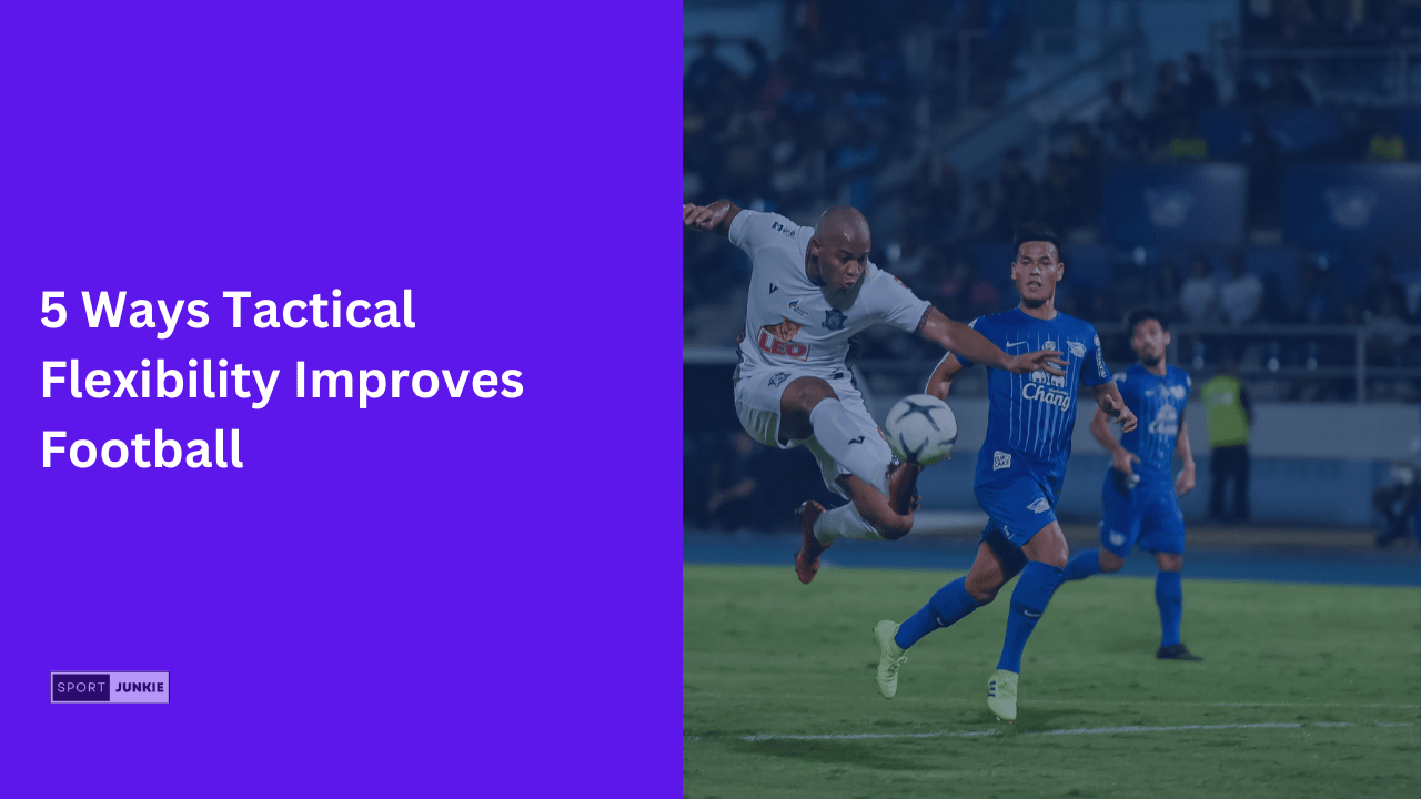5 Ways Tactical Flexibility Improves Football