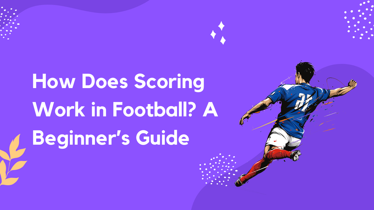 How Does Scoring Work in Football A Beginner’s Guide