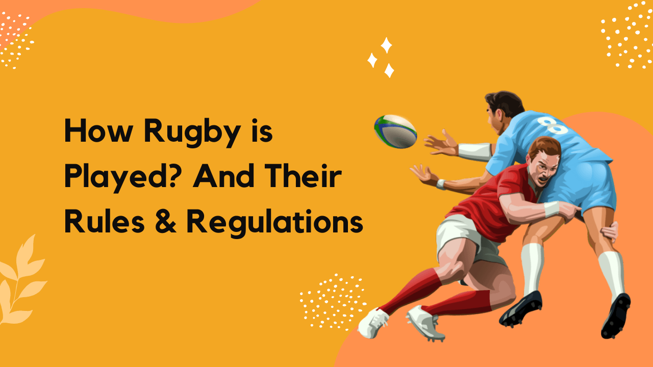 How Rugby is Played And Their Rules & Regulations