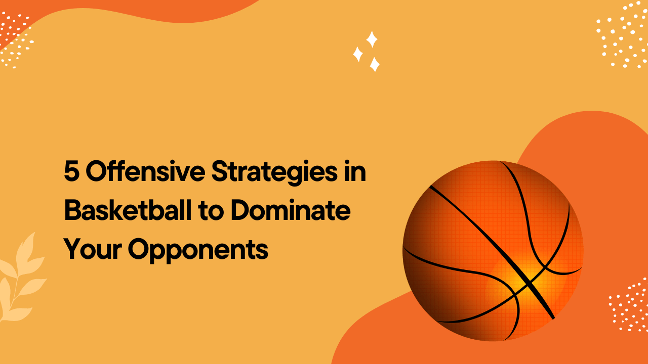 5 Offensive Strategies in Basketball to Dominate Your Opponents